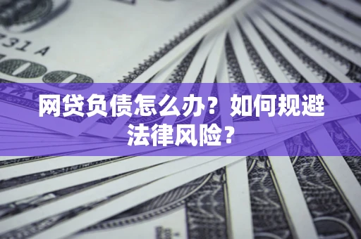 武汉网贷负债怎么办？如何规避法律风险？