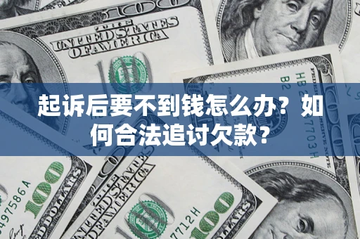 武汉起诉后要不到钱怎么办？如何合法追讨欠款？
