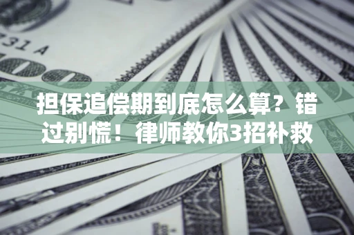 武汉担保追偿期到底怎么算？错过别慌！律师教你3招补救