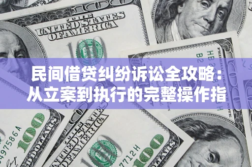 武汉民间借贷纠纷诉讼全攻略：从立案到执行的完整操作指南