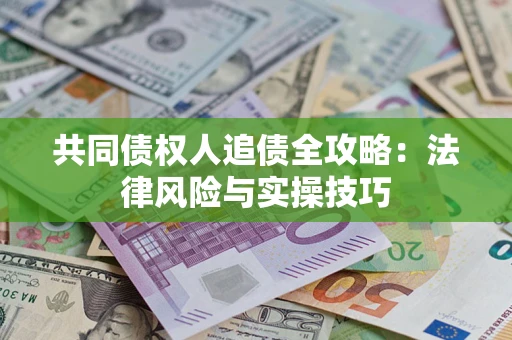 武汉共同债权人追债全攻略：法律风险与实操技巧