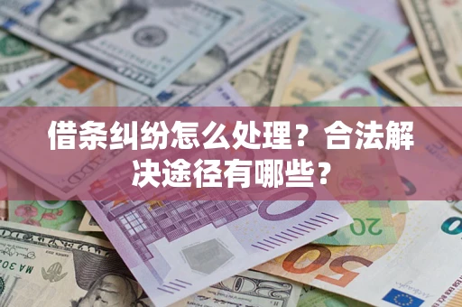 武汉借条纠纷怎么处理？合法解决途径有哪些？