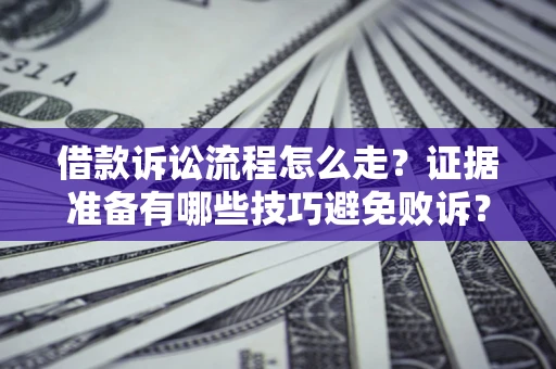 武汉借款诉讼流程怎么走？证据准备有哪些技巧避免败诉？