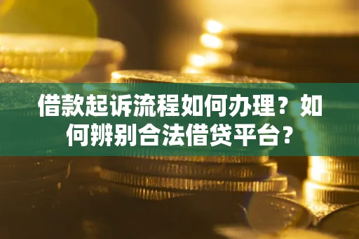 武汉借款起诉流程如何办理？如何辨别合法借贷平台？