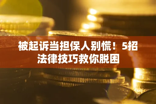 武汉被起诉当担保人别慌！5招法律技巧救你脱困