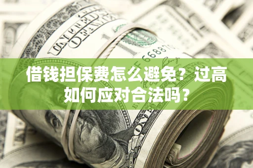 武汉借钱担保费怎么避免？过高如何应对合法吗？