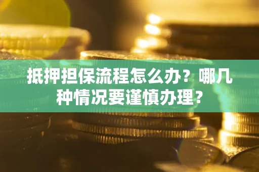 武汉抵押担保流程怎么办？哪几种情况要谨慎办理？