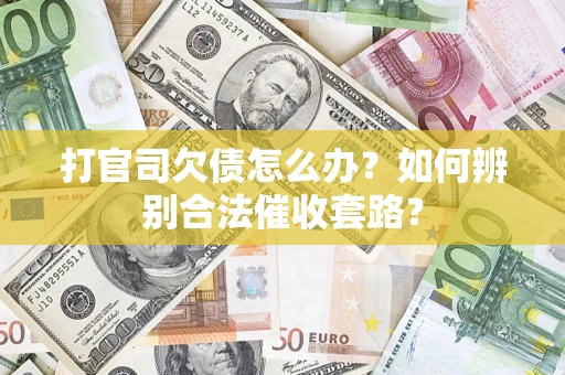 武汉打官司欠债怎么办？如何辨别合法催收套路？