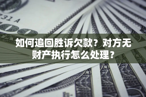 武汉如何追回胜诉欠款？对方无财产执行怎么处理？