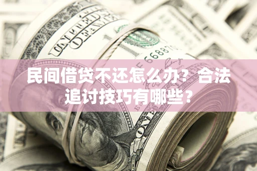 武汉民间借贷不还怎么办？合法追讨技巧有哪些？