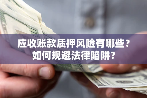 武汉应收账款质押风险有哪些？如何规避法律陷阱？