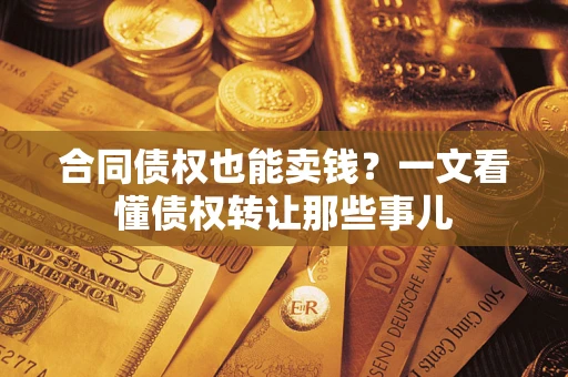 武汉合同债权也能卖钱？一文看懂债权转让那些事儿