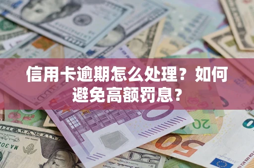 武汉信用卡逾期怎么处理？如何避免高额罚息？