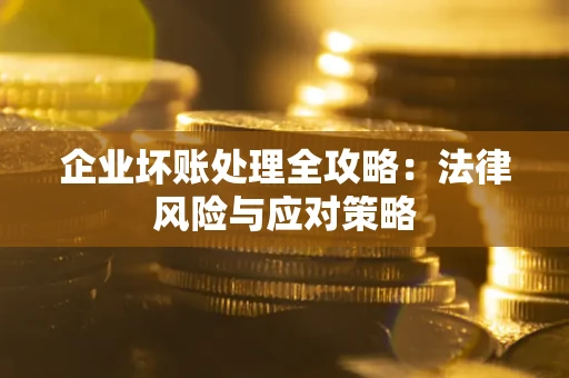 武汉企业坏账处理全攻略：法律风险与应对策略