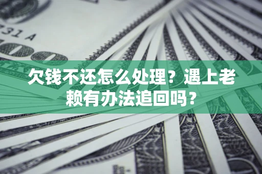 武汉欠钱不还怎么处理？遇上老赖有办法追回吗？