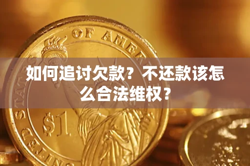 武汉如何追讨欠款？不还款该怎么合法维权？