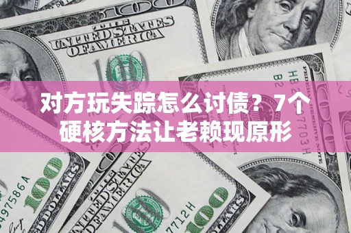 武汉对方玩失踪怎么讨债？7个硬核方法让老赖现原形