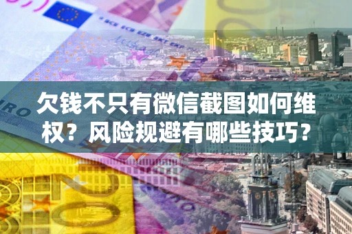 武汉欠钱不只有微信截图如何维权？风险规避有哪些技巧？