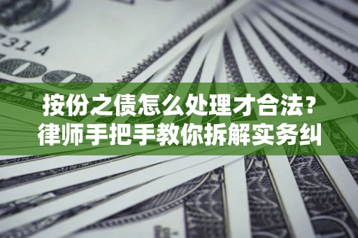 武汉按份之债怎么处理才合法？律师手把手教你拆解实务纠纷