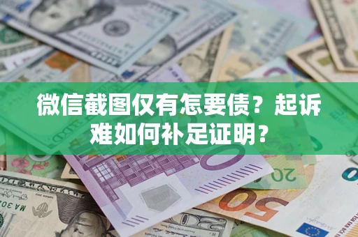 武汉微信截图仅有怎要债？起诉难如何补足证明？