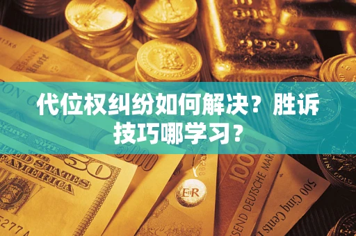 武汉代位权纠纷如何解决？胜诉技巧哪学习？