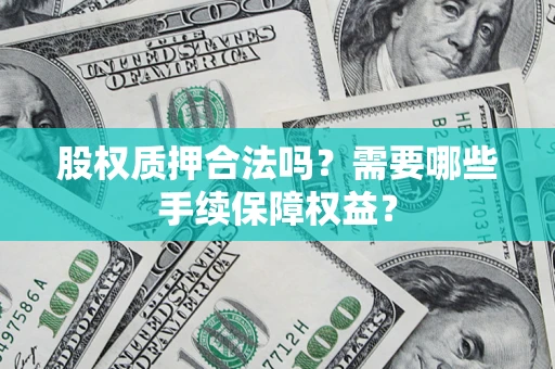 武汉股权质押合法吗？需要哪些手续保障权益？