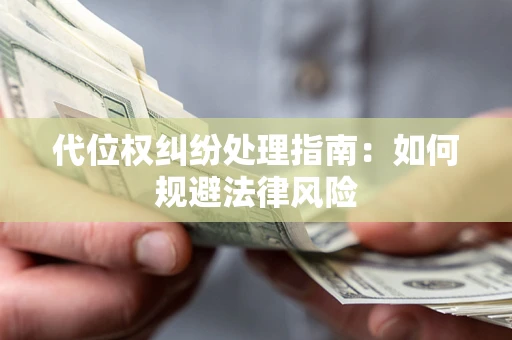 武汉代位权纠纷处理指南:如何规避法律风险 武汉代位权纠纷处理指南:如何规避法律风险