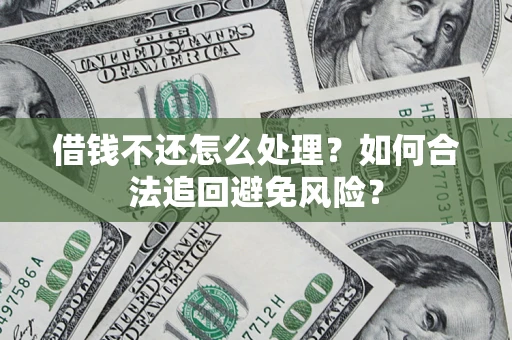 武汉借钱不还怎么处理？如何合法追回避免风险？