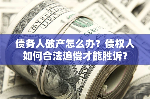 武汉债务人破产怎么办？债权人如何合法追偿才能胜诉？