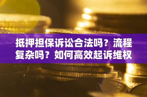 武汉抵押担保诉讼合法吗？流程复杂吗？如何高效起诉维权？