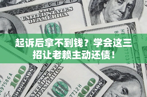 武汉起诉后拿不到钱？学会这三招让老赖主动还债！