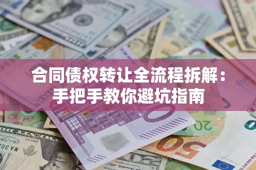 武汉合同债权转让全流程拆解：手把手教你避坑指南