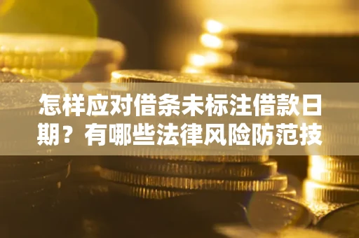 武汉怎样应对借条未标注借款日期？有哪些法律风险防范技巧？