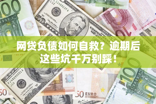 武汉网贷负债如何自救？逾期后这些坑千万别踩！