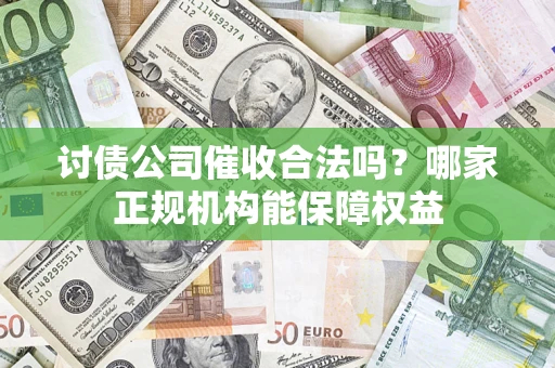 武汉讨债公司催收合法吗？哪家正规机构能保障权益