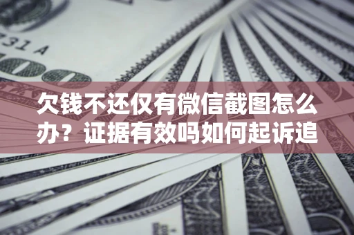 武汉欠钱不还仅有微信截图怎么办？证据有效吗如何起诉追回欠款？