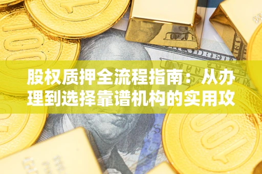 武汉股权质押全流程指南：从办理到选择靠谱机构的实用攻略