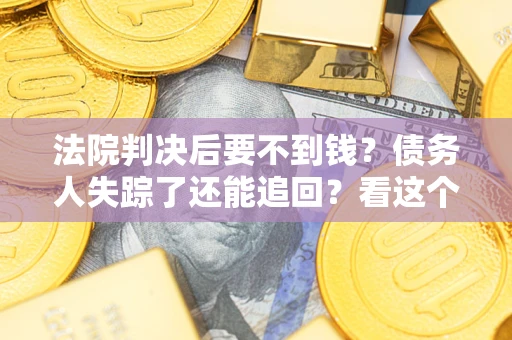 武汉法院判决后要不到钱？债务人失踪了还能追回？看这个方法！
