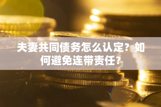 武汉夫妻共同债务怎么认定？如何避免连带责任？