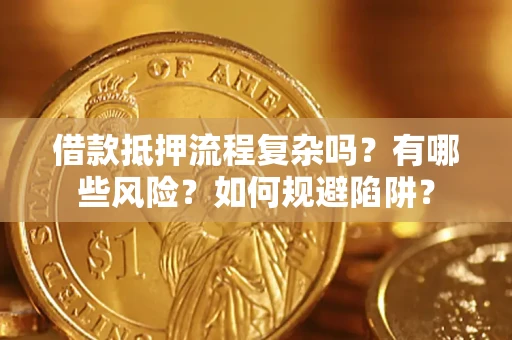 武汉借款抵押流程复杂吗？有哪些风险？如何规避陷阱？