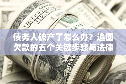 武汉债务人破产了怎么办？追回欠款的五个关键步骤与法律策略