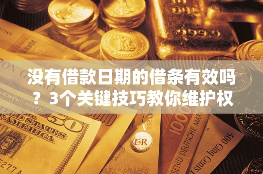 武汉没有借款日期的借条有效吗？3个关键技巧教你维护权益