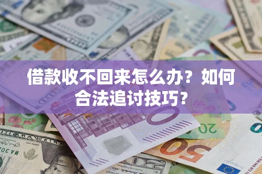 武汉借款收不回来怎么办？如何合法追讨技巧？