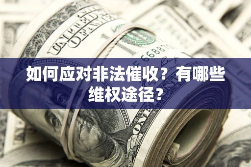 武汉如何应对非法催收？有哪些维权途径？