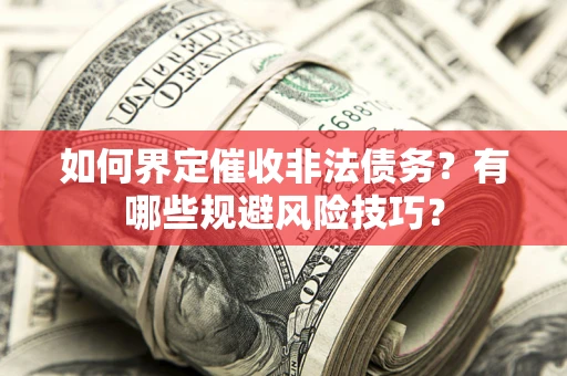 武汉如何界定催收非法债务？有哪些规避风险技巧？