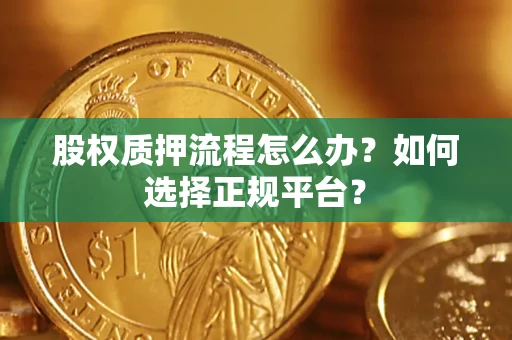 武汉股权质押流程怎么办？如何选择正规平台？