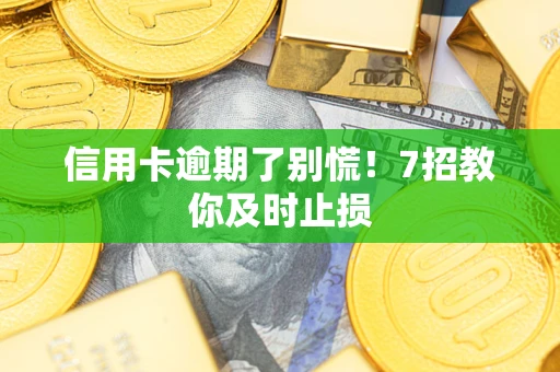 武汉信用卡逾期了别慌！7招教你及时止损