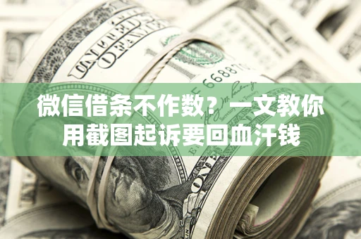 武汉微信借条不作数？一文教你用截图起诉要回血汗钱