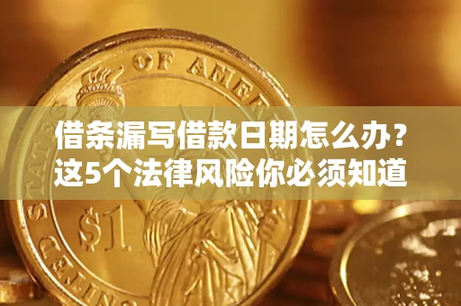 武汉借条漏写借款日期怎么办？这5个法律风险你必须知道