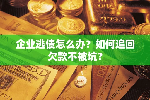 武汉企业逃债怎么办？如何追回欠款不被坑？